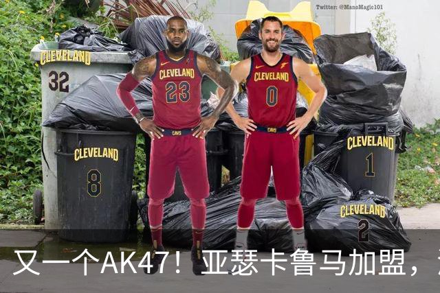又一个AK47！亚瑟卡鲁马加盟，湖人自研里德？