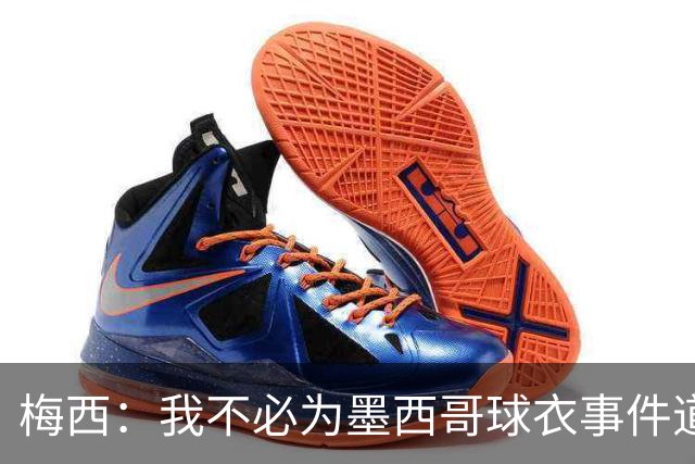 梅西：我不必为墨西哥球衣事件道歉 我被误解了